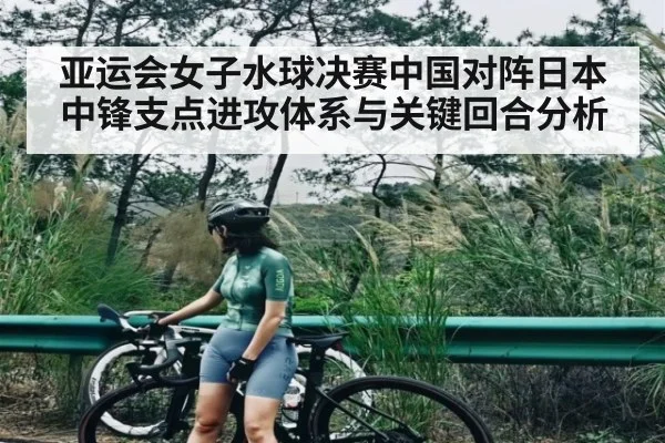 亚运会女子水球决赛中国对阵日本中锋支点进攻体系与关键回合分析