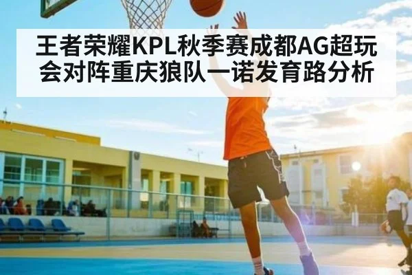 王者荣耀KPL秋季赛成都AG超玩会对阵重庆狼队一诺发育路分析
