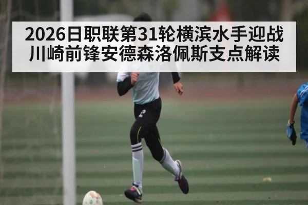 2026日职联第31轮横滨水手迎战川崎前锋安德森洛佩斯支点解读
