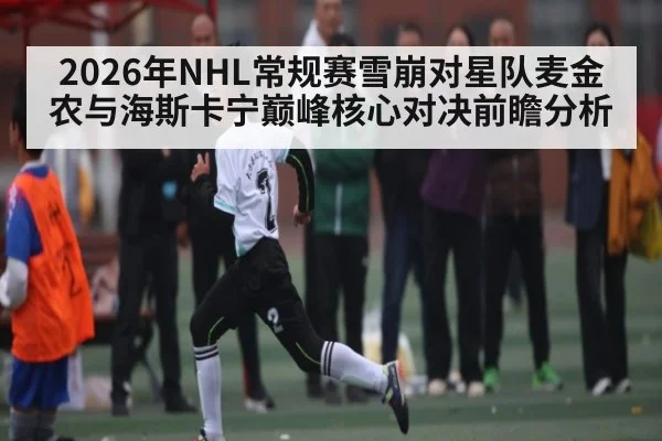2026年NHL常规赛雪崩对星队麦金农与海斯卡宁巅峰核心对决前瞻分析
