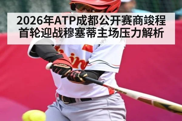2026年ATP成都公开赛商竣程首轮迎战穆塞蒂主场压力解析