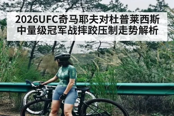 2026UFC奇马耶夫对杜普莱西斯中量级冠军战摔跤压制走势解析